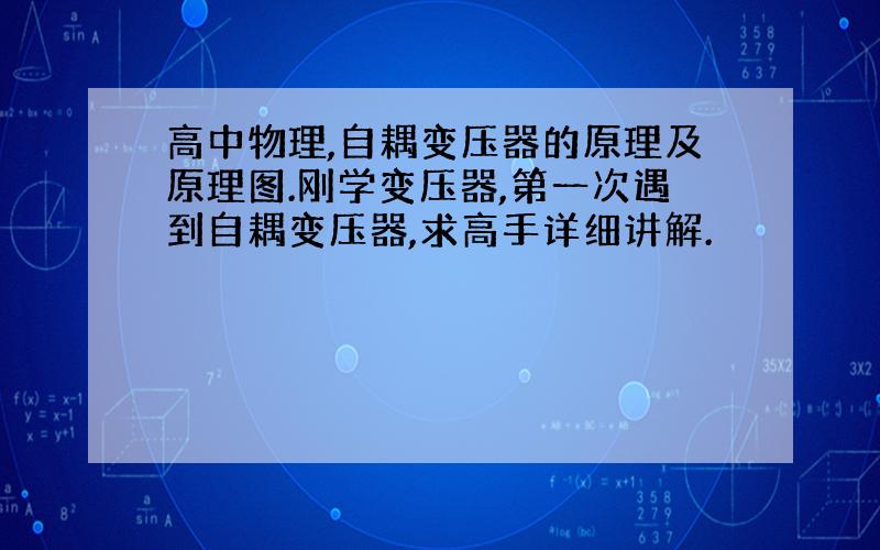 高中物理,自耦变压器的原理及原理图.刚学变压器,第一次遇到自耦变压器,求高手详细讲解.