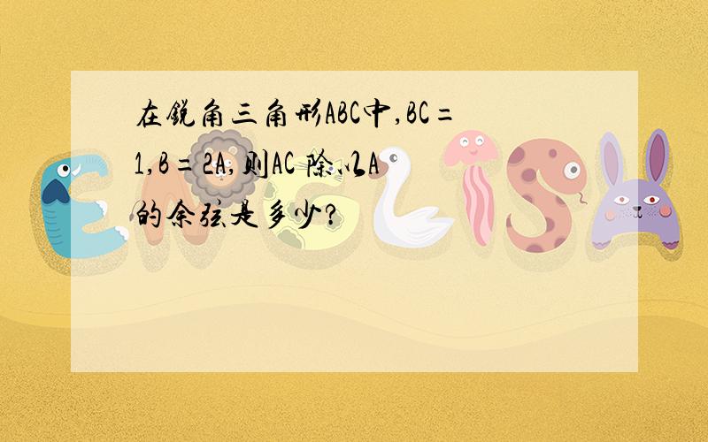 在锐角三角形ABC中,BC=1,B=2A,则AC 除以A的余弦是多少?