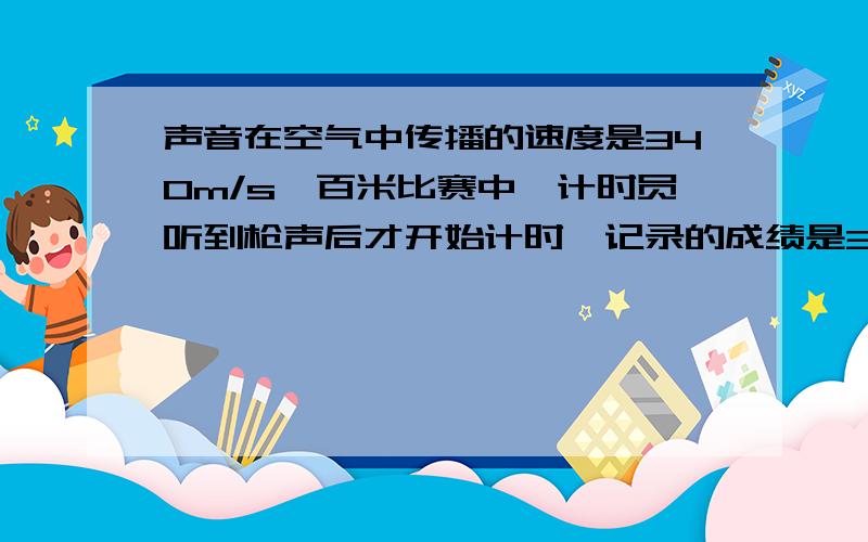 声音在空气中传播的速度是340m/s,百米比赛中,计时员听到枪声后才开始计时,记录的成绩是3.49s则运动员真实成绩是多