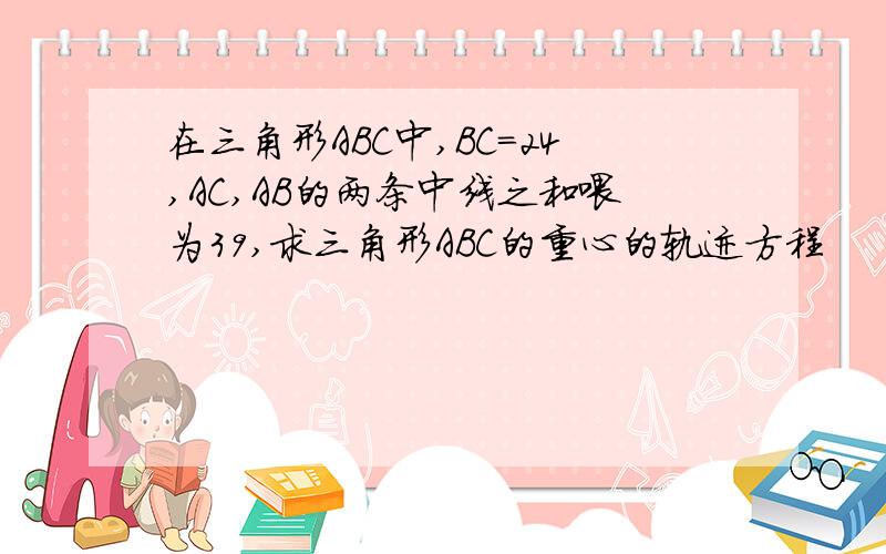 在三角形ABC中,BC=24,AC,AB的两条中线之和喂为39,求三角形ABC的重心的轨迹方程