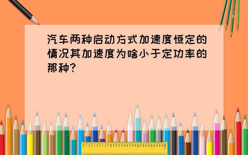 汽车两种启动方式加速度恒定的情况其加速度为啥小于定功率的那种?