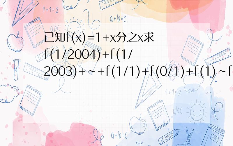 已知f(x)=1+x分之x求f(1/2004)+f(1/2003)+～+f(1/1)+f(0/1)+f(1)～f(200