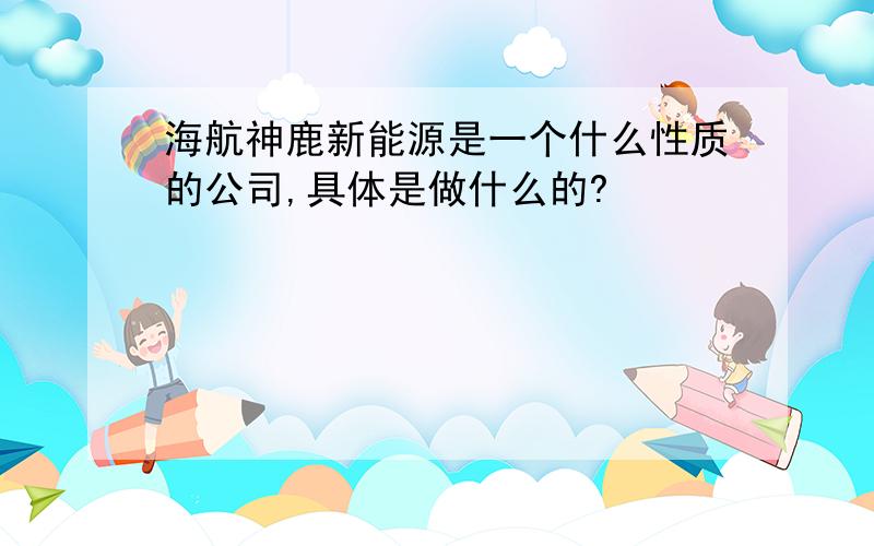 海航神鹿新能源是一个什么性质的公司,具体是做什么的?