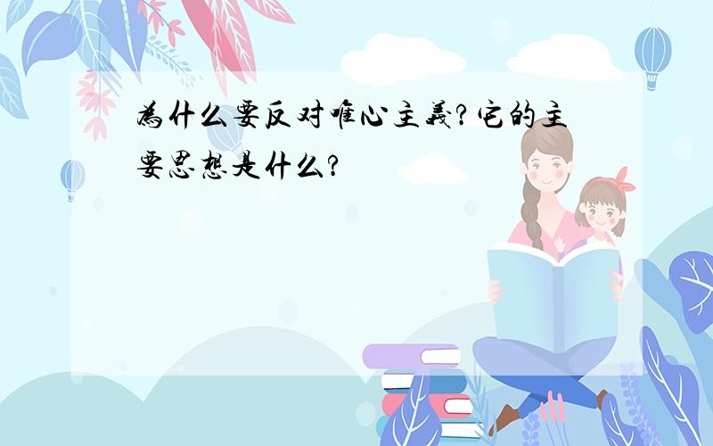 为什么要反对唯心主义?它的主要思想是什么?