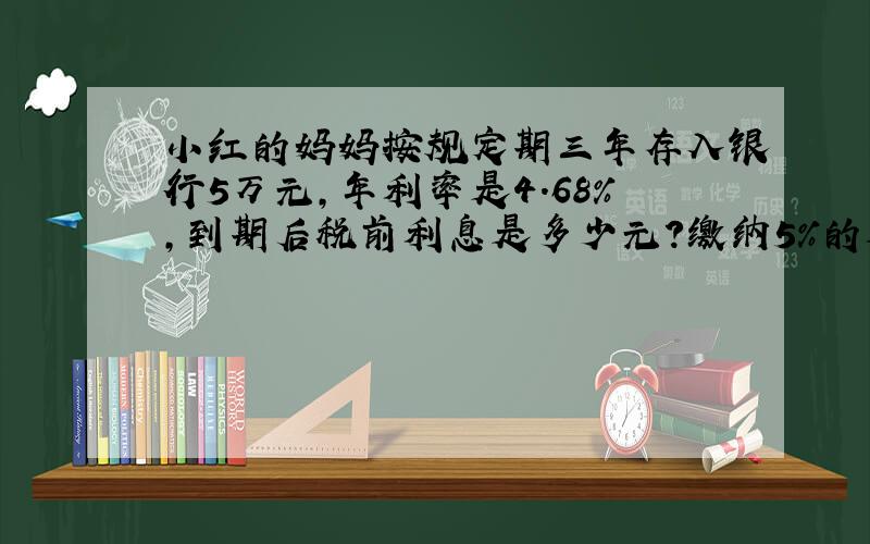 小红的妈妈按规定期三年存入银行5万元,年利率是4.68%,到期后税前利息是多少元?缴纳5%的利息税后,实际可得利息多少元