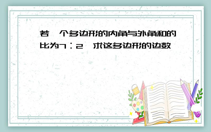 若一个多边形的内角与外角和的比为7：2,求这多边形的边数