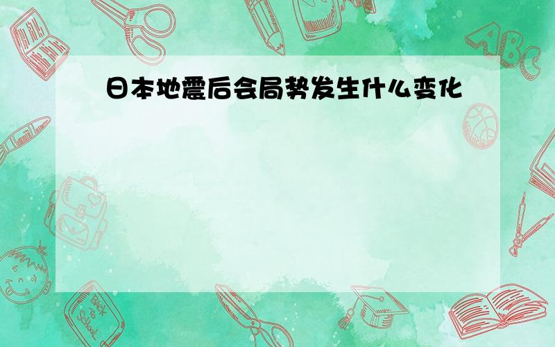 日本地震后会局势发生什么变化