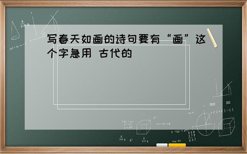 写春天如画的诗句要有“画”这个字急用 古代的