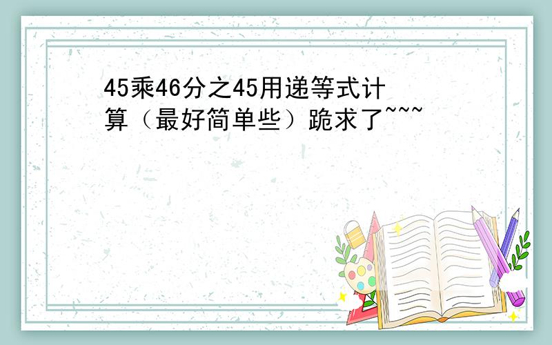 45乘46分之45用递等式计算（最好简单些）跪求了~~~