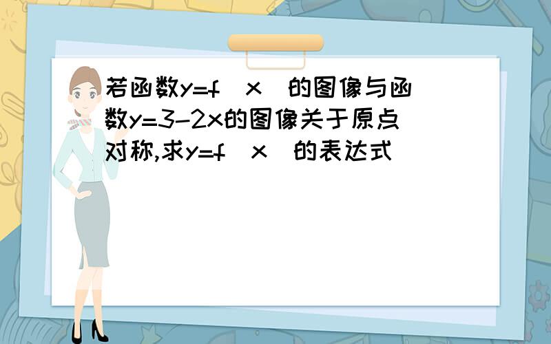 若函数y=f(x)的图像与函数y=3-2x的图像关于原点对称,求y=f(x)的表达式