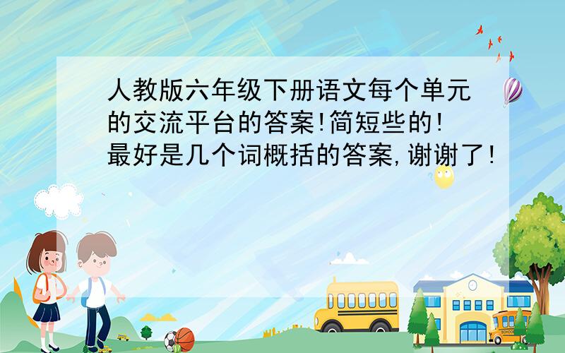 人教版六年级下册语文每个单元的交流平台的答案!简短些的!最好是几个词概括的答案,谢谢了!