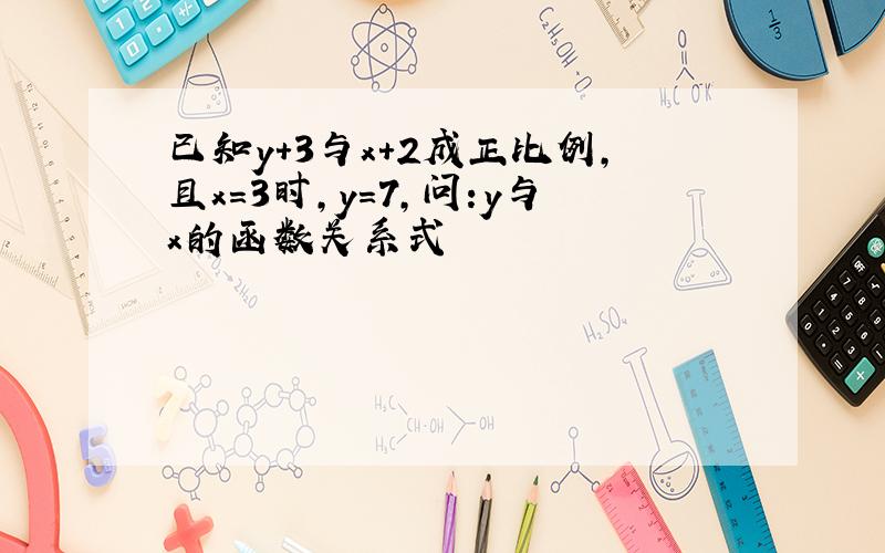 已知y+3与x+2成正比例,且x=3时,y=7,问:y与x的函数关系式