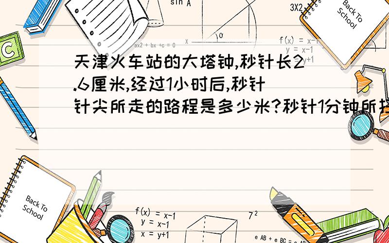 天津火车站的大塔钟,秒针长2.6厘米,经过1小时后,秒针针尖所走的路程是多少米?秒针1分钟所扫过的面积多少平方米?、超急