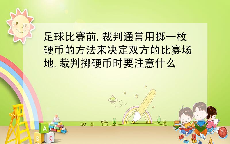 足球比赛前,裁判通常用掷一枚硬币的方法来决定双方的比赛场地,裁判掷硬币时要注意什么