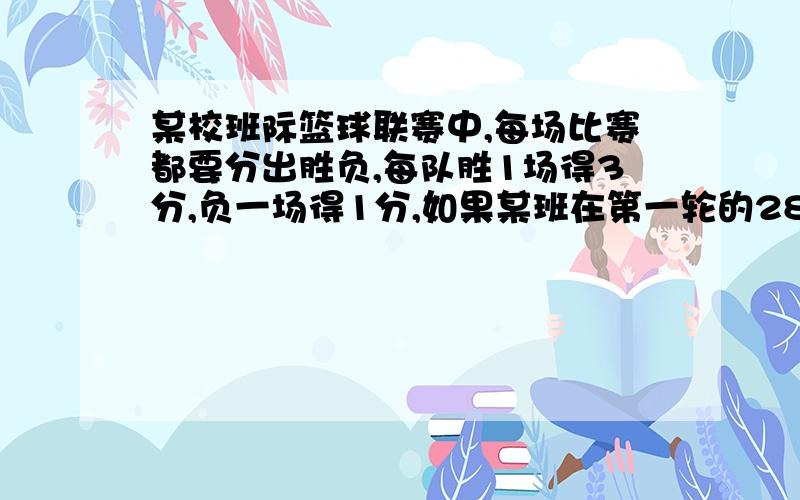 某校班际篮球联赛中,每场比赛都要分出胜负,每队胜1场得3分,负一场得1分,如果某班在第一轮的28场比赛中至少得43分,那