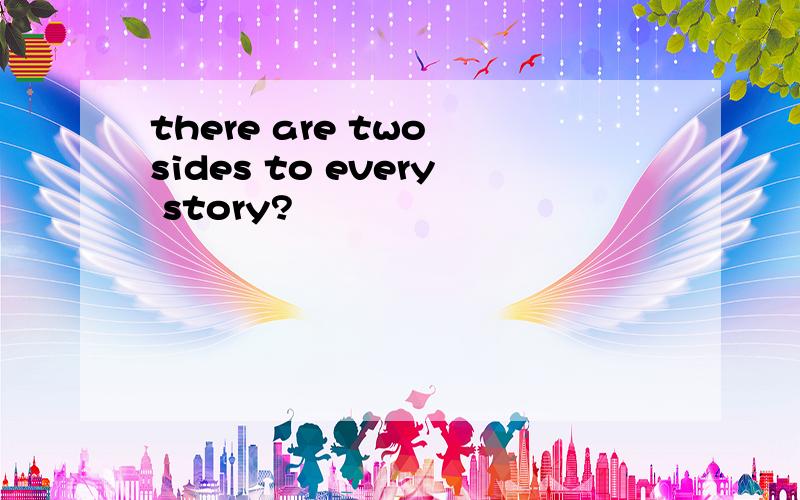 there are two sides to every story?