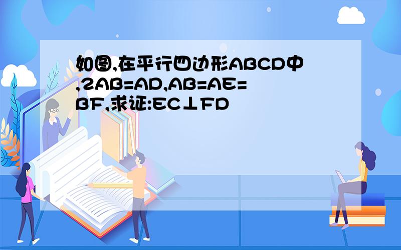 如图,在平行四边形ABCD中,2AB=AD,AB=AE=BF,求证:EC⊥FD