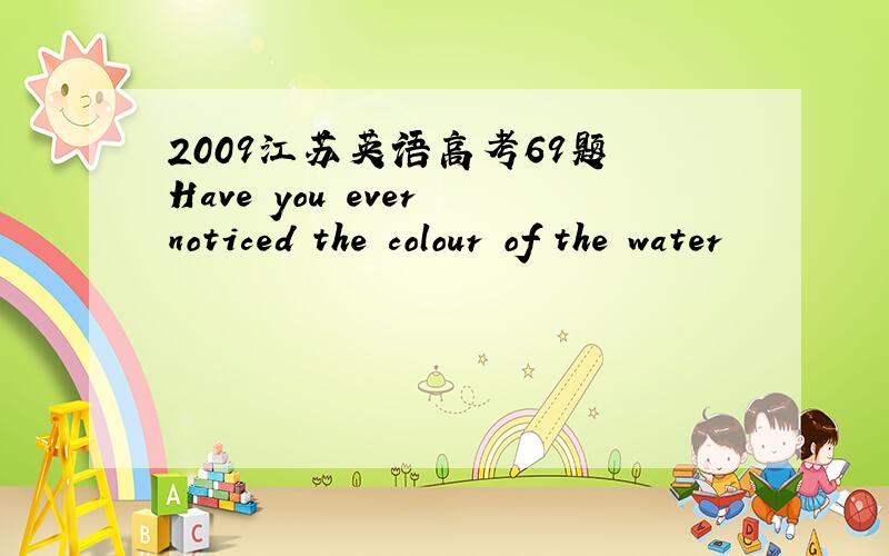 2009江苏英语高考69题 Have you ever noticed the colour of the water