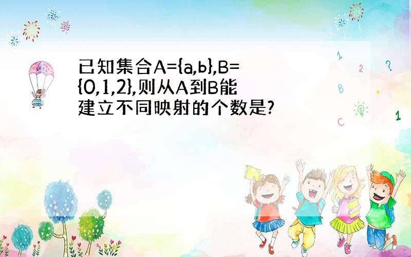 已知集合A={a,b},B={0,1,2},则从A到B能建立不同映射的个数是?