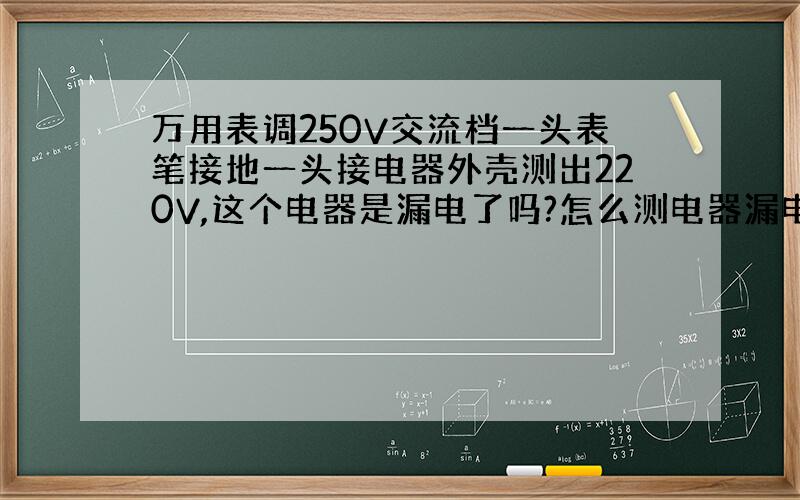 万用表调250V交流档一头表笔接地一头接电器外壳测出220V,这个电器是漏电了吗?怎么测电器漏电?