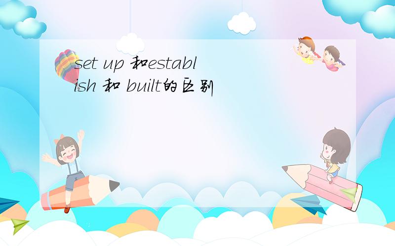 set up 和establish 和 built的区别