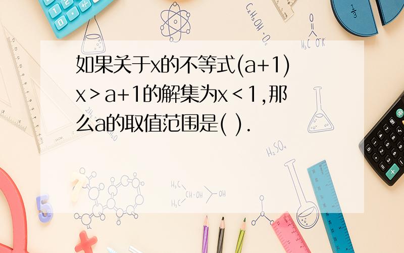 如果关于x的不等式(a+1)x＞a+1的解集为x＜1,那么a的取值范围是( ).