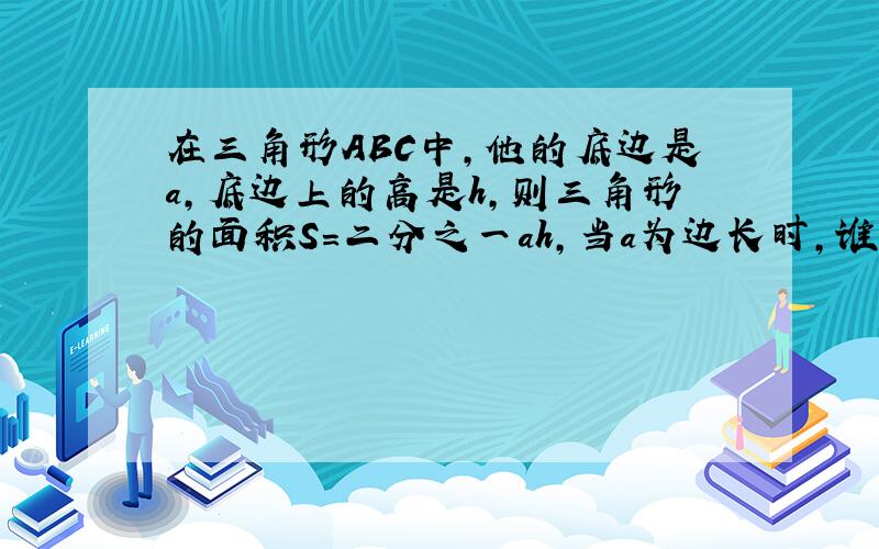 在三角形ABC中,他的底边是a,底边上的高是h,则三角形的面积S=二分之一ah,当a为边长时,谁是变量,谁是常量