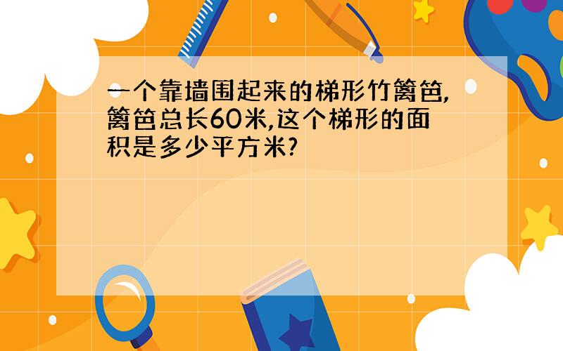 一个靠墙围起来的梯形竹篱笆,篱笆总长60米,这个梯形的面积是多少平方米?