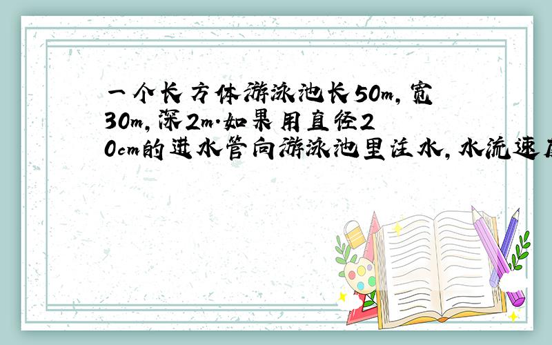 一个长方体游泳池长50m,宽30m,深2m.如果用直径20cm的进水管向游泳池里注水,水流速度按每分100m计算,注满一