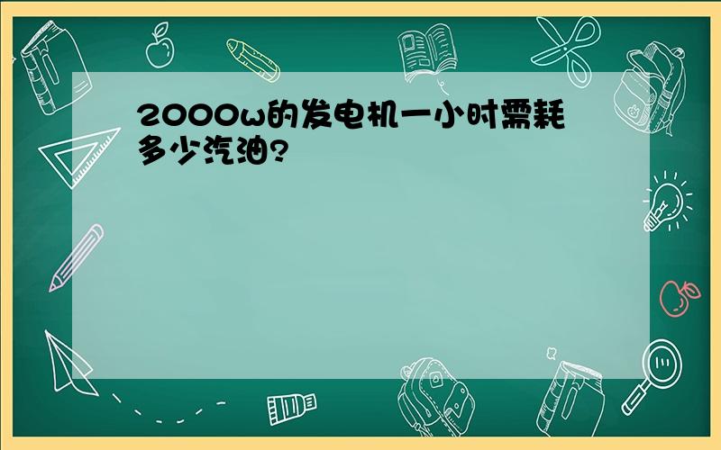 2000w的发电机一小时需耗多少汽油?