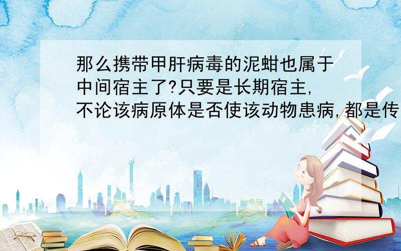 那么携带甲肝病毒的泥蚶也属于中间宿主了?只要是长期宿主,不论该病原体是否使该动物患病,都是传染源?