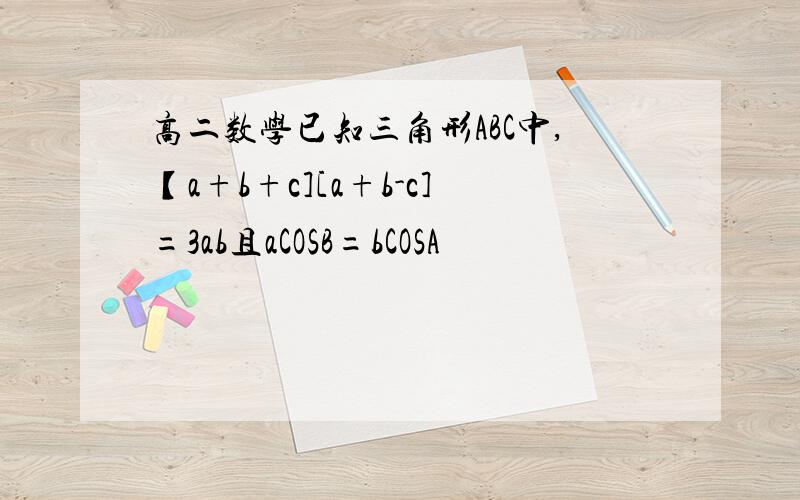 高二数学已知三角形ABC中,【a+b+c][a+b-c]=3ab且aCOSB=bCOSA