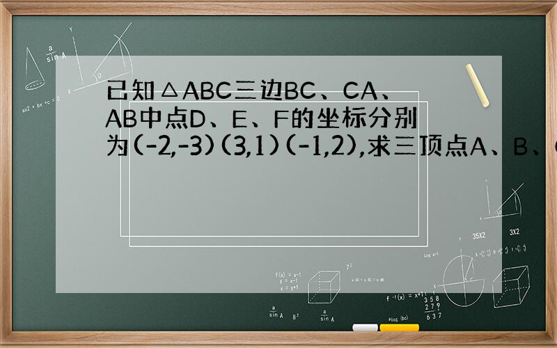 已知△ABC三边BC、CA、AB中点D、E、F的坐标分别为(-2,-3)(3,1)(-1,2),求三顶点A、B、C的坐标