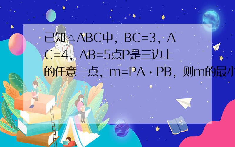 已知△ABC中，BC=3，AC=4，AB=5点P是三边上的任意一点，m=PA•PB，则m的最小值是（　　）