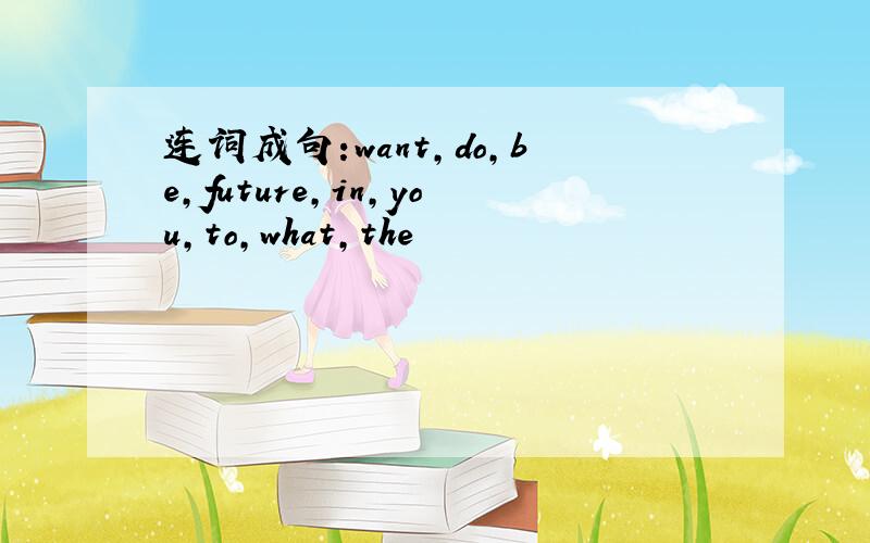 连词成句:want,do,be,future,in,you,to,what,the