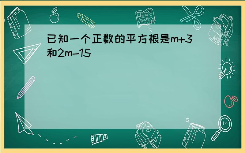 已知一个正数的平方根是m+3和2m-15