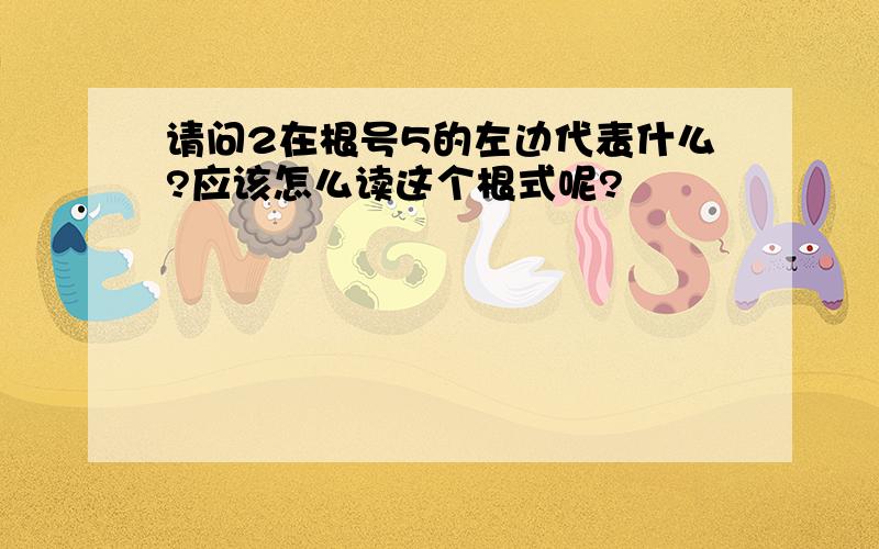 请问2在根号5的左边代表什么?应该怎么读这个根式呢?