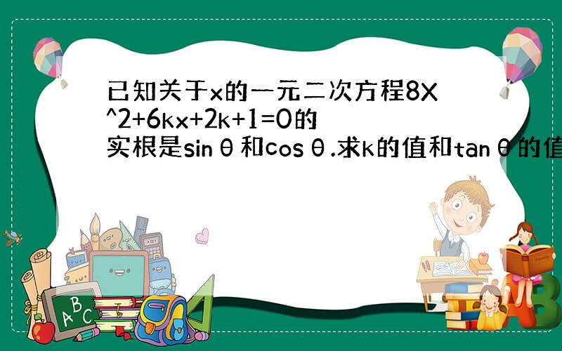 已知关于x的一元二次方程8X^2+6kx+2k+1=0的实根是sinθ和cosθ.求k的值和tanθ的值（sinθ>co