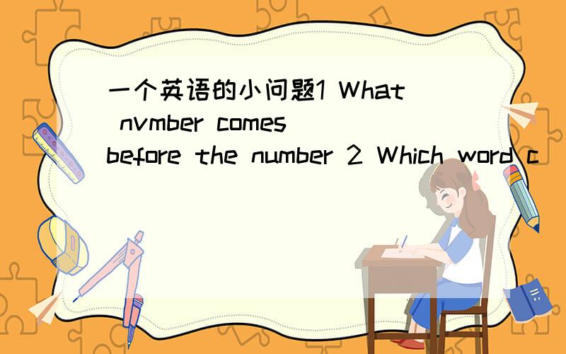 一个英语的小问题1 What nvmber comes before the number 2 Which word c