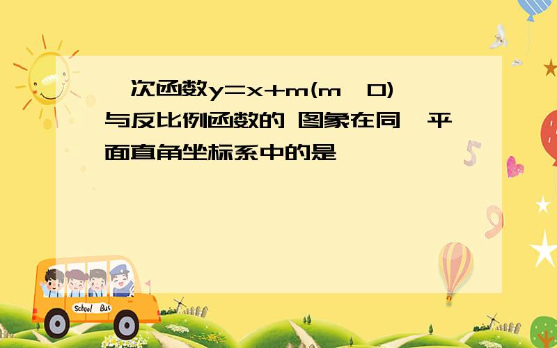 一次函数y=x+m(m≠0)与反比例函数的 图象在同一平面直角坐标系中的是