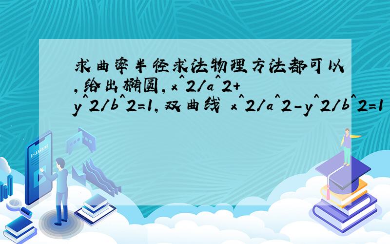 求曲率半径求法物理方法都可以,给出椭圆,x^2/a^2+y^2/b^2=1,双曲线 x^2/a^2-y^2/b^2=1