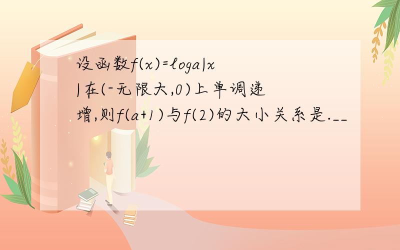 设函数f(x)=loga|x|在(-无限大,0)上单调递增,则f(a+1)与f(2)的大小关系是.__