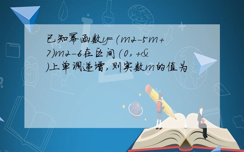 已知幂函数y=(m2-5m+7)m2-6在区间(0,+&)上单调递增,则实数m的值为