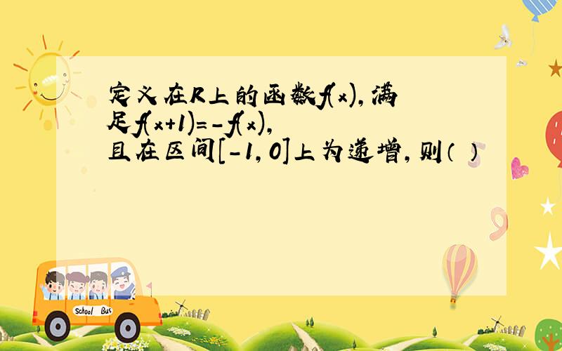 定义在R上的函数f(x),满足f(x+1)=-f(x),且在区间[-1,0]上为递增,则（ ）