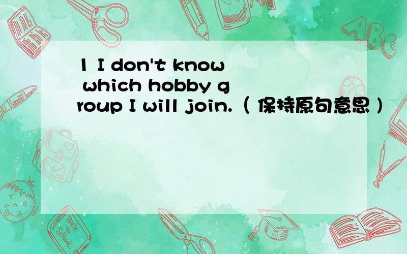 1 I don't know which hobby group I will join.（ 保持原句意思 )