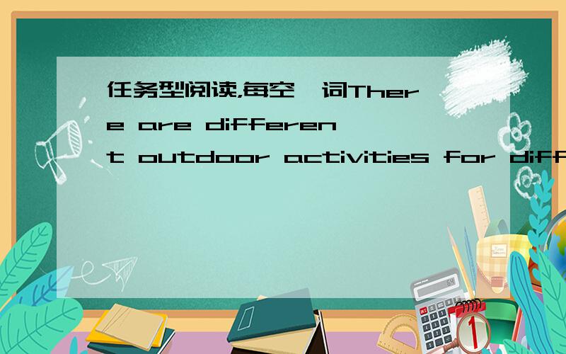 任务型阅读，每空一词There are different outdoor activities for differe