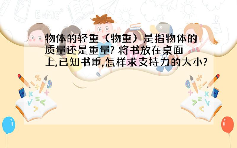 物体的轻重（物重）是指物体的质量还是重量? 将书放在桌面上,已知书重,怎样求支持力的大小?