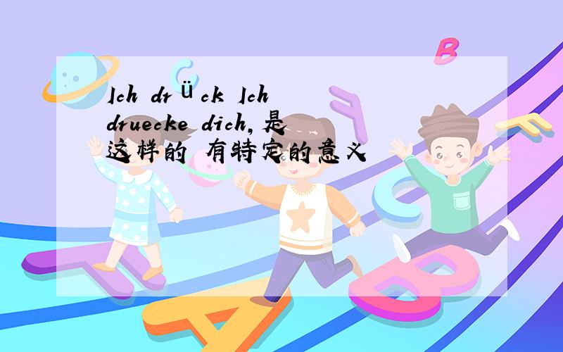 Ich drück Ich druecke dich,是这样的 有特定的意义