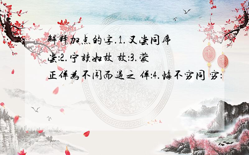 解释加点的字.1.又尝同席 尝：2.宁读如故 故：3.蒙正佯为不闻而过之 佯：4.悔不穷同 穷：