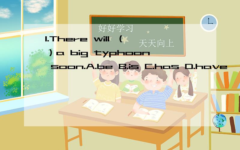 1.There will （）a big typhoon soon.A.be B.is C.has D.have